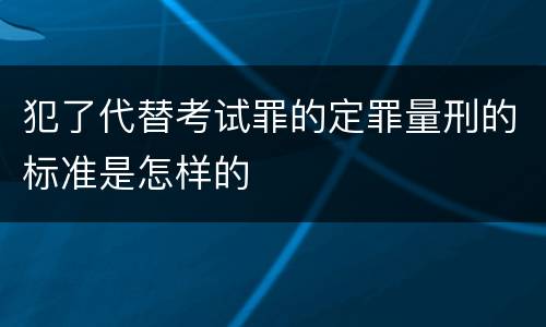 犯了代替考试罪的定罪量刑的标准是怎样的