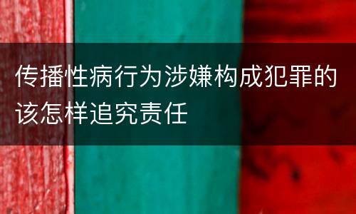 传播性病行为涉嫌构成犯罪的该怎样追究责任