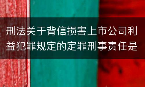 刑法关于背信损害上市公司利益犯罪规定的定罪刑事责任是怎样的