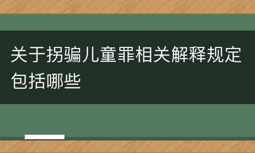 关于拐骗儿童罪相关解释规定包括哪些