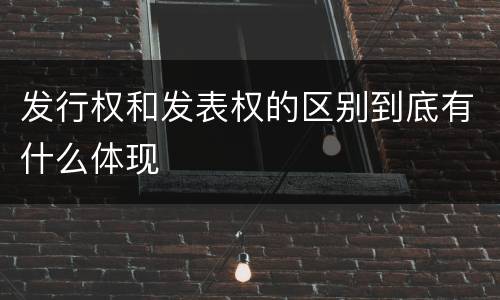 发行权和发表权的区别到底有什么体现