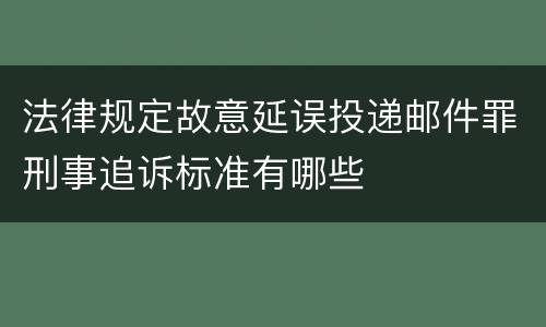 法律规定故意延误投递邮件罪刑事追诉标准有哪些