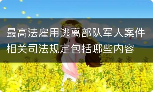 最高法雇用逃离部队军人案件相关司法规定包括哪些内容