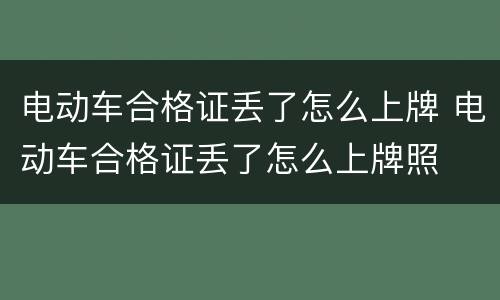 电动车合格证丢了怎么上牌 电动车合格证丢了怎么上牌照