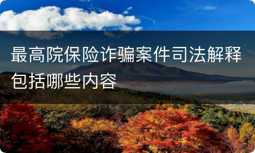 最高院保险诈骗案件司法解释包括哪些内容