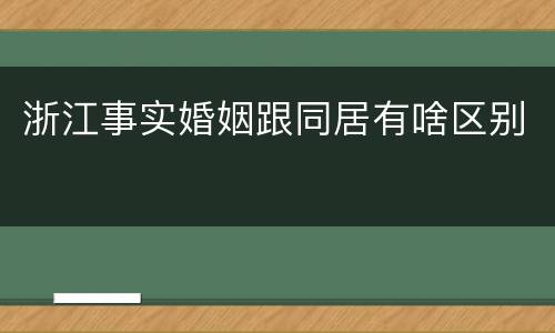 浙江事实婚姻跟同居有啥区别