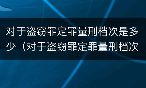 对于盗窃罪定罪量刑档次是多少（对于盗窃罪定罪量刑档次是多少啊）