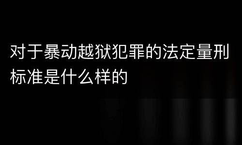 对于暴动越狱犯罪的法定量刑标准是什么样的