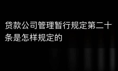 贷款公司管理暂行规定第二十条是怎样规定的