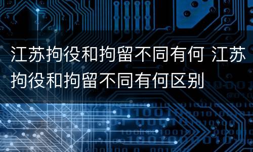 江苏拘役和拘留不同有何 江苏拘役和拘留不同有何区别