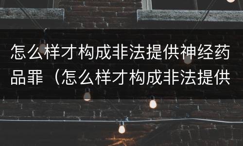 怎么样才构成非法提供神经药品罪（怎么样才构成非法提供神经药品罪名）