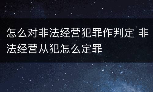 怎么对非法经营犯罪作判定 非法经营从犯怎么定罪