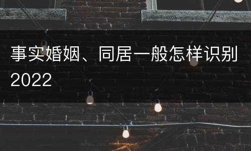 事实婚姻、同居一般怎样识别2022