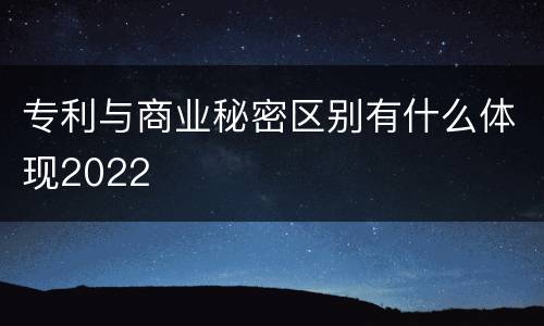 专利与商业秘密区别有什么体现2022