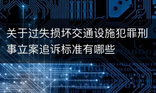 关于过失损坏交通设施犯罪刑事立案追诉标准有哪些