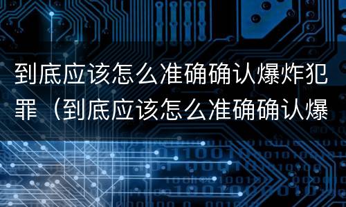 到底应该怎么准确确认爆炸犯罪（到底应该怎么准确确认爆炸犯罪类型）