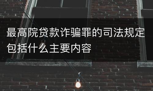最高院贷款诈骗罪的司法规定包括什么主要内容