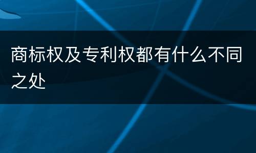 商标权及专利权都有什么不同之处