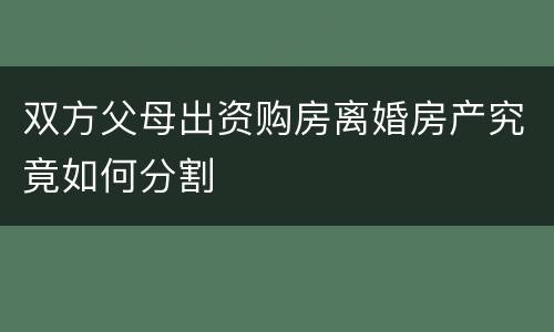双方父母出资购房离婚房产究竟如何分割