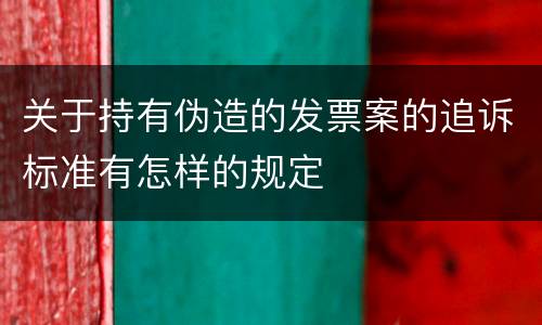 关于持有伪造的发票案的追诉标准有怎样的规定