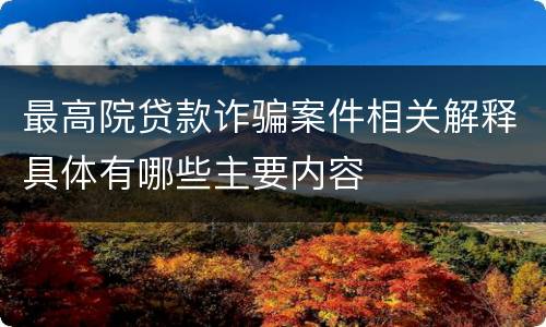 最高院贷款诈骗案件相关解释具体有哪些主要内容