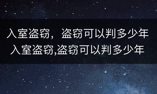 入室盗窃，盗窃可以判多少年 入室盗窃,盗窃可以判多少年刑