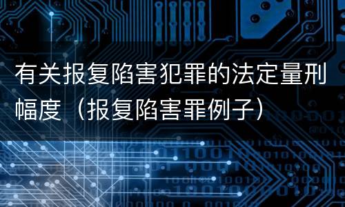 有关报复陷害犯罪的法定量刑幅度（报复陷害罪例子）