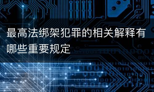 最高法绑架犯罪的相关解释有哪些重要规定
