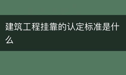 建筑工程挂靠的认定标准是什么