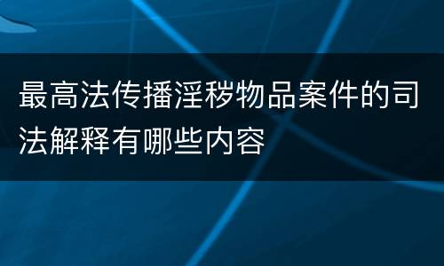 最高法传播淫秽物品案件的司法解释有哪些内容
