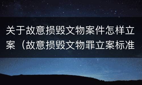 关于故意损毁文物案件怎样立案（故意损毁文物罪立案标准）