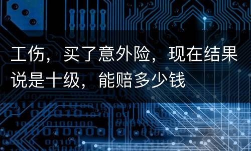 工伤，买了意外险，现在结果说是十级，能赔多少钱