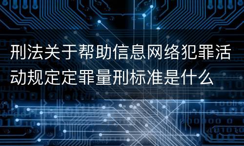 刑法关于帮助信息网络犯罪活动规定定罪量刑标准是什么
