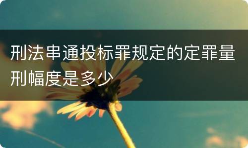 刑法串通投标罪规定的定罪量刑幅度是多少