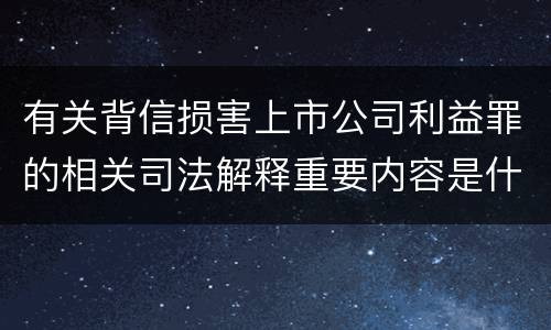 有关背信损害上市公司利益罪的相关司法解释重要内容是什么