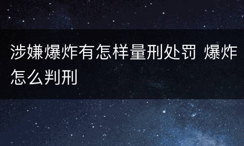 涉嫌爆炸有怎样量刑处罚 爆炸怎么判刑