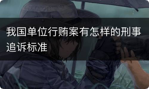 我国单位行贿案有怎样的刑事追诉标准