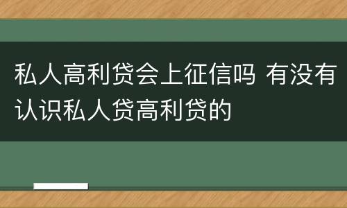 私人高利贷会上征信吗 有没有认识私人贷高利贷的