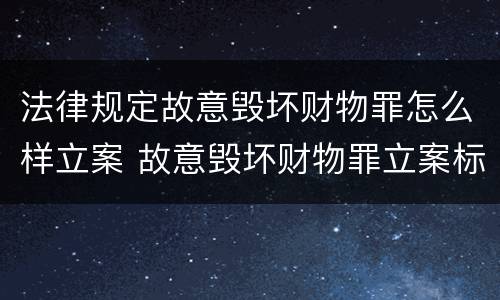 法律规定故意毁坏财物罪怎么样立案 故意毁坏财物罪立案标准是什么