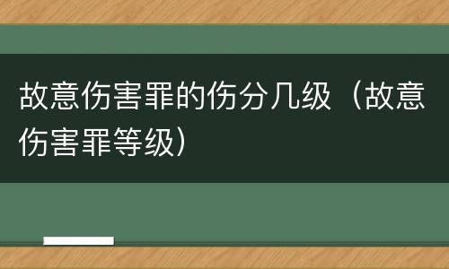 故意伤害罪的伤分几级（故意伤害罪等级）