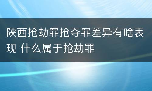 陕西抢劫罪抢夺罪差异有啥表现 什么属于抢劫罪