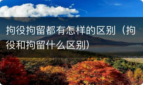 拘役拘留都有怎样的区别（拘役和拘留什么区别）