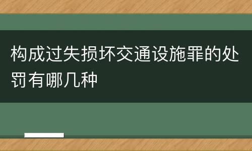 构成过失损坏交通设施罪的处罚有哪几种