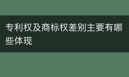 专利权及商标权差别主要有哪些体现