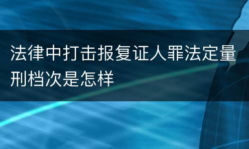 法律中打击报复证人罪法定量刑档次是怎样