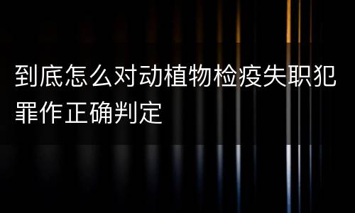到底怎么对动植物检疫失职犯罪作正确判定