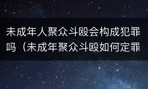 未成年人聚众斗殴会构成犯罪吗（未成年聚众斗殴如何定罪）