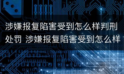 涉嫌报复陷害受到怎么样判刑处罚 涉嫌报复陷害受到怎么样判刑处罚多少钱