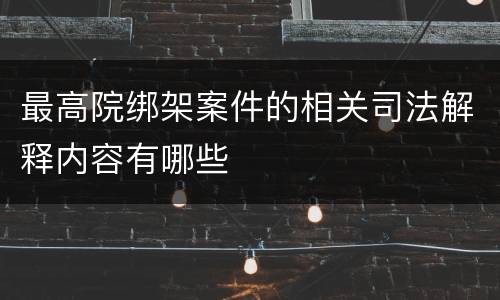 最高院绑架案件的相关司法解释内容有哪些