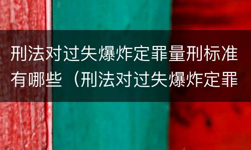 刑法对过失爆炸定罪量刑标准有哪些（刑法对过失爆炸定罪量刑标准有哪些影响）